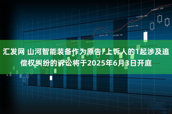 汇发网 山河智能装备作为原告/上诉人的1起涉及追偿权纠纷的诉讼将于2025年6月3日开庭