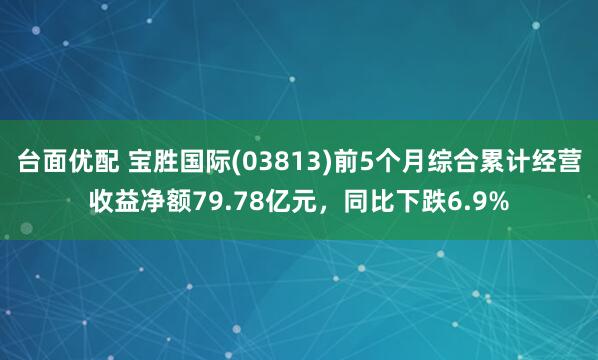 台面优配 宝胜国际(03813)前5个月综合累计经营收益净额79.78亿元，同比下跌6.9%