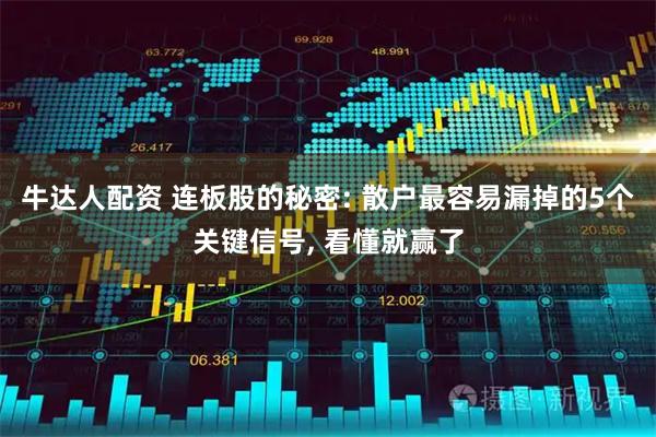 牛达人配资 连板股的秘密: 散户最容易漏掉的5个关键信号, 看懂就赢了