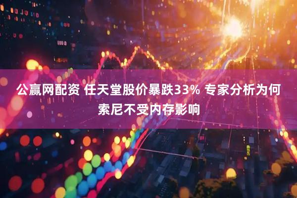公赢网配资 任天堂股价暴跌33% 专家分析为何索尼不受内存影响