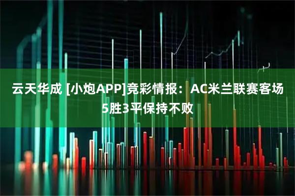 云天华成 [小炮APP]竞彩情报：AC米兰联赛客场5胜3平保持不败