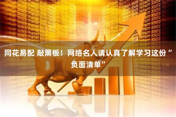 同花易配 敲黑板！网络名人请认真了解学习这份“负面清单”