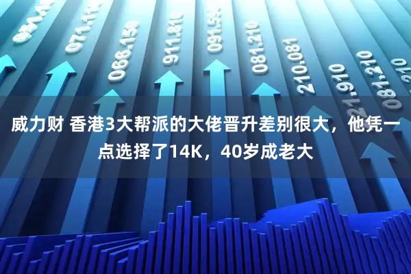 威力财 香港3大帮派的大佬晋升差别很大，他凭一点选择了14K，40岁成老大